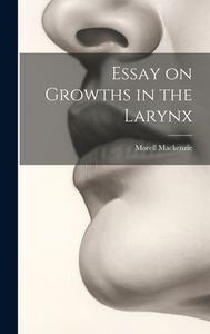 Essay on Growths in the Larynx di Morell Mackenzie edito da LEGARE STREET PR