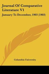 Journal of Comparative Literature V1: January to December, 1903 (1903) di Columbia University edito da Kessinger Publishing