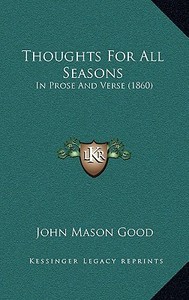 Thoughts for All Seasons: In Prose and Verse (1860) di John Mason Good edito da Kessinger Publishing