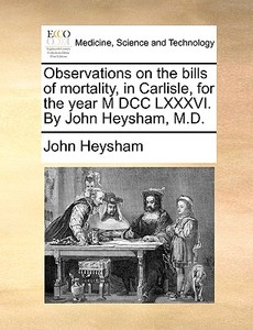 Observations On The Bills Of Mortality, In Carlisle, For The Year M Dcc Lxxxvi. By John Heysham, M.d di John Heysham edito da Gale Ecco, Print Editions