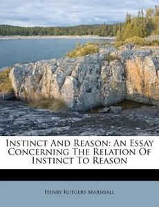 Instinct and Reason: An Essay Concerning the Relation of Instinct to Reason di Henry Rutgers Marshall edito da Nabu Press