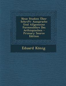 Neue Studien Uber Schrift: Aussprache Und Allgemeine Formenlehre Des Aethiopischen di Eduard Konig edito da Nabu Press