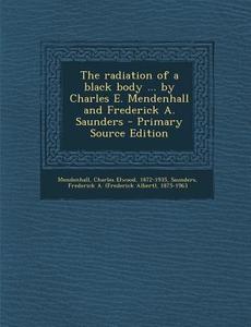 The Radiation of a Black Body ... by Charles E. Mendenhall and Frederick A. Saunders di Charles Elwood Mendenhall, Frederick a. 1875-1963 Saunders edito da Nabu Press