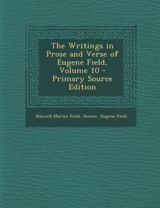 The Writings in Prose and Verse of Eugene Field, Volume 10 - Primary Source Edition di Roswell Martin Field, Horace, Eugene Field edito da Nabu Press