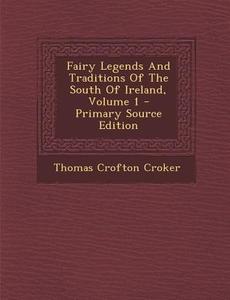 Fairy Legends and Traditions of the South of Ireland, Volume 1 - Primary Source Edition di Thomas Crofton Croker edito da Nabu Press