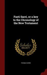 Fasti Sacri, Or A Key To The Chronology Of The New Testament di Thomas Lewin edito da Andesite Press
