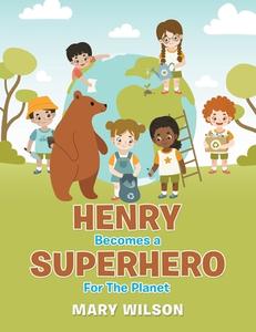 Henry Becomes A Superhero For The Planet di Mary Wilson edito da Authorhouse