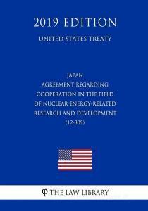 Japan - Agreement Regarding Cooperation in the Field of Nuclear Energy-Related Research and Development (12-309) (United di The Law Library edito da INDEPENDENTLY PUBLISHED