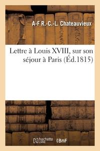 Lettre à Louis XVIII, sur son séjour à Paris di Chateauvieux-A F R C L edito da HACHETTE LIVRE