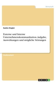Externe und Interne Unternehmenskommunikation. Aufgabe, Auswirkungen und mögliche Störungen di Saskia Siegler edito da GRIN Verlag