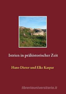 Istrien in prähistorischer Zeit di Hans-Dieter Kaspar, Elke Kaspar edito da Books on Demand