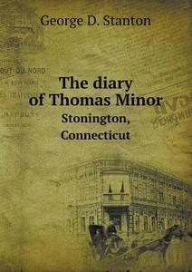 The Diary Of Thomas Minor Stonington, Connecticut di George D Stanton edito da Book On Demand Ltd.