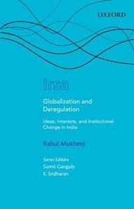 Globalization and Deregulation: Ideas, Interests, and Institutional Change in India di Rahul Mukherji edito da OXFORD UNIV PR