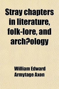 Stray Chapters In Literature, Folk-lore, And Archaeology di William Edward Armytage Axon edito da General Books Llc