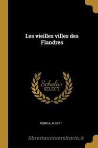 Les Vieilles Villes Des Flandres di Albert Robida edito da WENTWORTH PR
