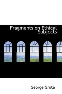 Fragments On Ethical Subjects di George Grote edito da Bibliolife