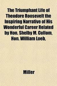 The Triumphant Life Of Theodore Roosevel di Karen Miller edito da General Books