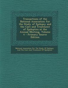 Transactions of the National Association for the Study of Epilepsy and the Care and Treatment of Epileptics at the Annual Meeting, Volume 4 edito da Nabu Press