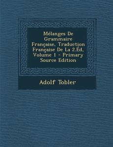 Melanges de Grammaire Francaise, Traduction Francaise de La 2.Ed, Volume 1 di Adolf Tobler edito da Nabu Press
