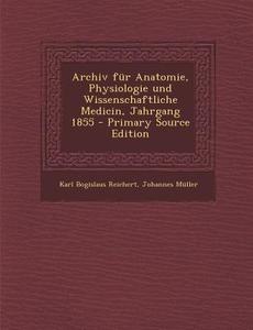 Archiv Fur Anatomie, Physiologie Und Wissenschaftliche Medicin, Jahrgang 1855 - Primary Source Edition di Karl Bogislaus Reichert, Johannes Muller edito da Nabu Press