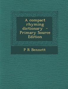A Compact Rhyming Dictionary - Primary Source Edition di P. R. Bennett edito da Nabu Press