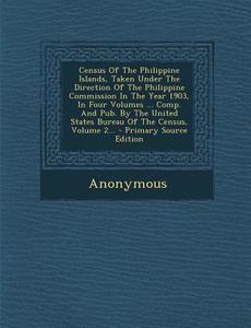 Census of the Philippine Islands, Taken Under the Direction of the Philippine Commission in the Year 1903, in Four Volumes ... Comp. and Pub. by the U di Anonymous edito da Nabu Press