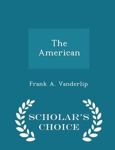 The American - Scholar's Choice Edition di Frank a Vanderlip edito da Scholar's Choice