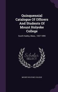 Quinquennial Catalogue Of Officers And Students Of Mount Holyoke College di Mount Holyoke College edito da Palala Press