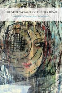 The Steel Woman Of The Silk Road di Aqila Khaterzai Karimi edito da Friesenpress