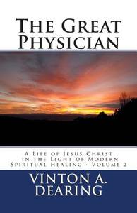 The Great Physician: A Life of Jesus Christ in the Light of Modern Spiritual Healing - Volume 2 di Vinton a. Dearing edito da Createspace