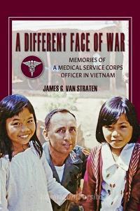 A Different Face of War: Memories of a Medical Service Corps Officer in Vietnam di James G. van Straten edito da UNIV OF NORTH TEXAS PR