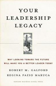 Your Leadership Legacy: Why Looking Toward the Future Will Make You a Better Leader Today di Robert M. Galford, Regina Fazio Maruca edito da HARVARD BUSINESS REVIEW PR