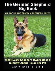 The German Shepherd Big Book: All About the German Shepherd Breed (Large Print): What Every Shepherd Owner Needs to Know di Amy Morford edito da WAHIDA CLARK PRESENTS PUB