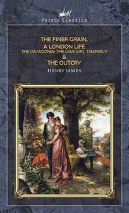 The Finer Grain, A London Life; The Patagonia; The Liar; Mrs. Temperly & The Outcry di Henry James edito da PRINCE CLASSICS