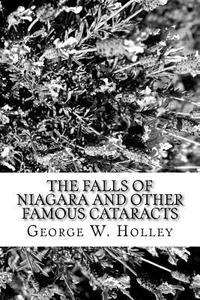 The Falls of Niagara and Other Famous Cataracts di George W. Holley edito da Createspace Independent Publishing Platform