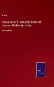 Original Sanskrit Texts on the Origin and History of The People of India di J. Muir edito da Salzwasser-Verlag