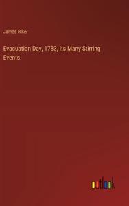Evacuation Day, 1783, Its Many Stirring Events di James Riker edito da Outlook Verlag