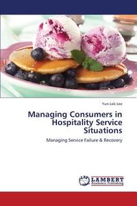 Managing Consumers in Hospitality Service Situations di Yun-Lok Lee edito da LAP Lambert Academic Publishing