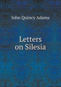 Letters On Silesia di Adams John Quincy edito da Book On Demand Ltd.