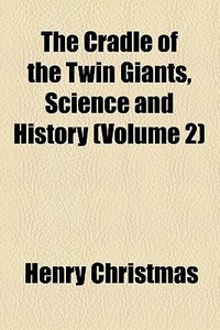 The Cradle Of The Twin Giants, Science And History di Henry Christmas edito da General Books Llc