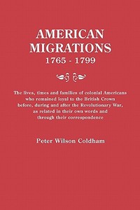 American Migrations, 1765-1799. The lives, times and families of colonial Americans who remained loyal to the British Cr di Peter Wilson Coldham edito da Genealogical Publishing Company