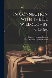 In Connection With the De Willoughby Claim di Frances Hodgson Burnett, Richard Hooker Wilmer edito da LEGARE STREET PR