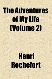 The Adventures Of My Life Volume 2 di Henri Rochefort edito da General Books
