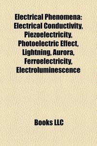 Electrical Phenomena: Electrical Conductivity, Piezoelectricity, Photoelectric Effect, Lightning, Aurora, Ferroelectricity, Electroluminescence edito da Books Llc