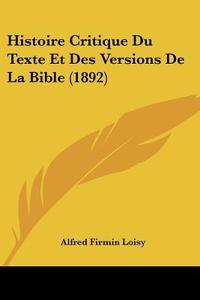 Histoire Critique Du Texte Et Des Versions de La Bible (1892) di Alfred Firmin Loisy edito da Kessinger Publishing