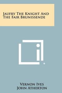 Jaufry the Knight and the Fair Brunissende di Vernon Ives edito da Literary Licensing, LLC