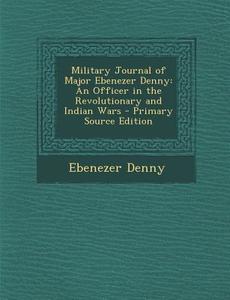 Military Journal of Major Ebenezer Denny: An Officer in the Revolutionary and Indian Wars di Ebenezer Denny edito da Nabu Press