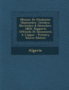 Mission de Ghadames: (Septembre, Octobre, Novembre & Decembre, 1862). Rapports Officiels Et Documents A L'Appui - Primary Source Edition edito da Nabu Press