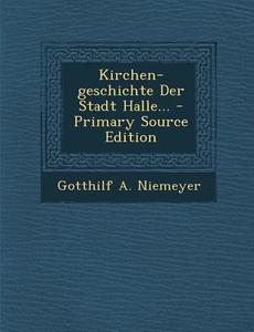 Kirchen-Geschichte Der Stadt Halle... - Primary Source Edition di Gotthilf a. Niemeyer edito da Nabu Press