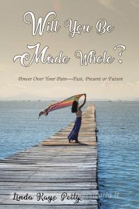 Will You Be Made Whole?: Power Over Your Pain--Past, Present or Future di Linda Petty edito da ELM HILL BOOKS